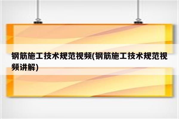 钢筋施工技术规范视频(钢筋施工技术规范视频讲解)