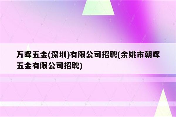 万晖五金(深圳)有限公司招聘(余姚市朝晖五金有限公司招聘)