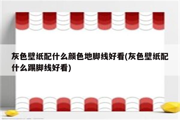 灰色壁纸配什么颜色地脚线好看(灰色壁纸配什么踢脚线好看)