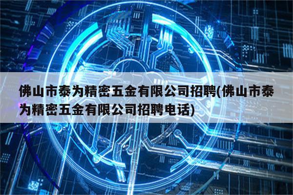 佛山市泰为精密五金有限公司招聘(佛山市泰为精密五金有限公司招聘电话)