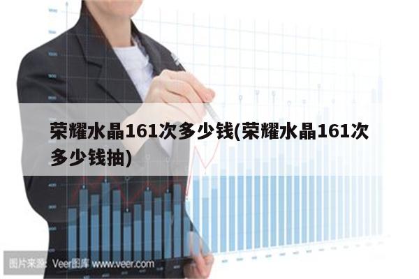 荣耀水晶161次多少钱(荣耀水晶161次多少钱抽)