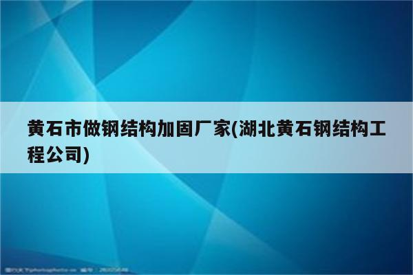 黄石市做钢结构加固厂家(湖北黄石钢结构工程公司)