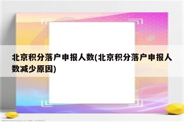 北京积分落户申报人数(北京积分落户申报人数减少原因)