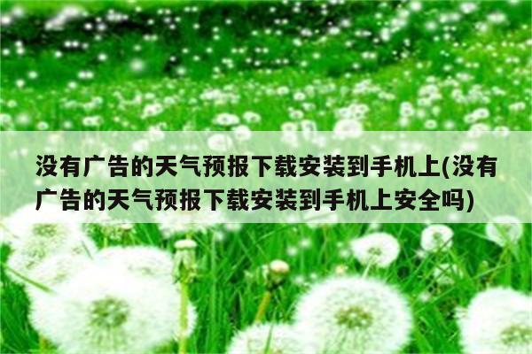 没有广告的天气预报下载安装到手机上(没有广告的天气预报下载安装到手机上安全吗)