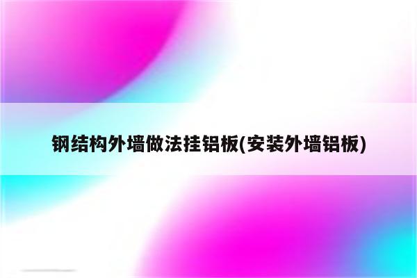 钢结构外墙做法挂铝板(安装外墙铝板)