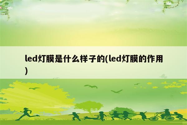 led灯膜是什么样子的(led灯膜的作用)