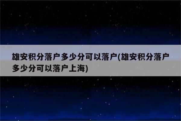 雄安积分落户多少分可以落户(雄安积分落户多少分可以落户上海)