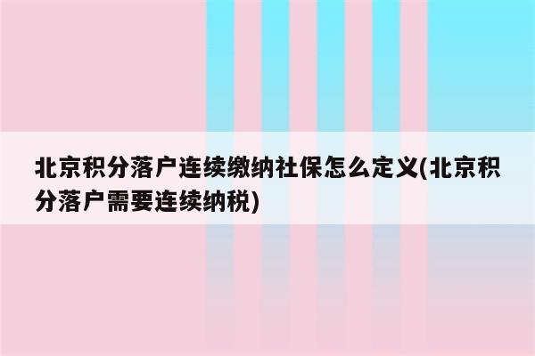 北京积分落户连续缴纳社保怎么定义(北京积分落户需要连续纳税)