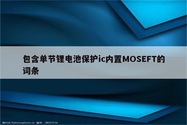 包含单节锂电池保护ic内置MOSEFT的词条