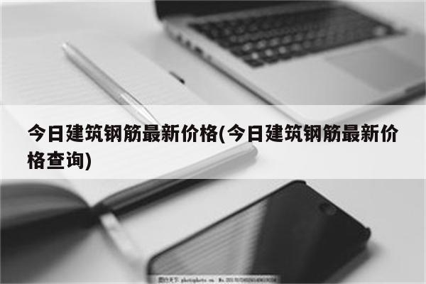 今日建筑钢筋最新价格(今日建筑钢筋最新价格查询)