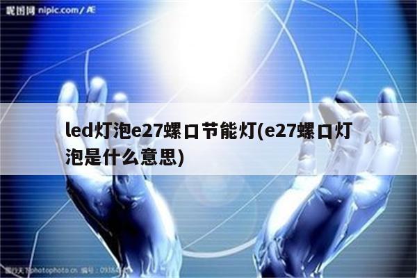 led灯泡e27螺口节能灯(e27螺口灯泡是什么意思)