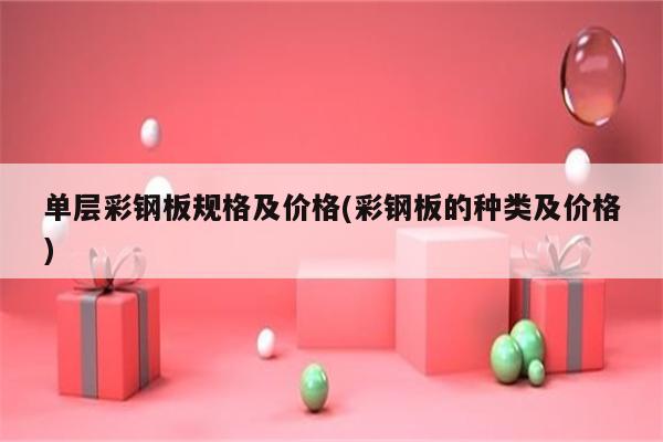 单层彩钢板规格及价格(彩钢板的种类及价格)