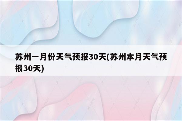 苏州一月份天气预报30天(苏州本月天气预报30天)