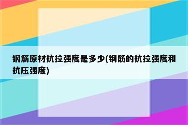 钢筋原材抗拉强度是多少(钢筋的抗拉强度和抗压强度)