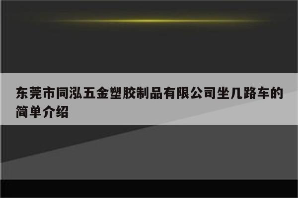 东莞市同泓五金塑胶制品有限公司坐几路车的简单介绍