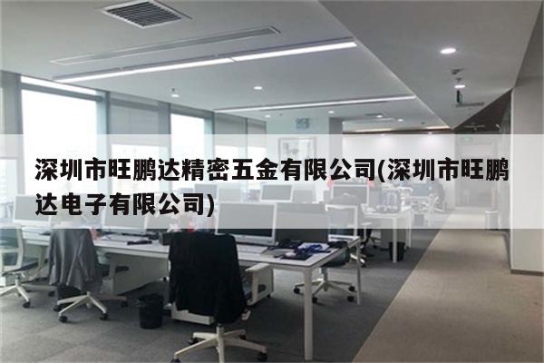 深圳市旺鹏达精密五金有限公司(深圳市旺鹏达电子有限公司)