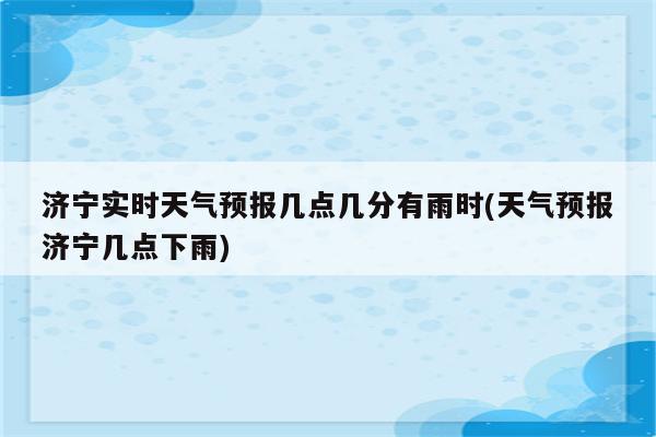 济宁实时天气预报几点几分有雨时(天气预报济宁几点下雨)