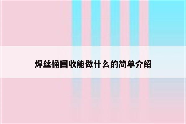 焊丝桶回收能做什么的简单介绍