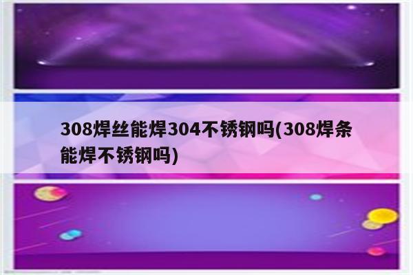 308焊丝能焊304不锈钢吗(308焊条能焊不锈钢吗)