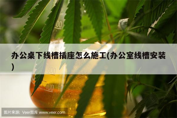 办公桌下线槽插座怎么施工(办公室线槽安装)