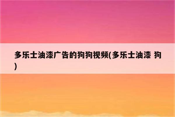 多乐士油漆广告的狗狗视频(多乐士油漆 狗)