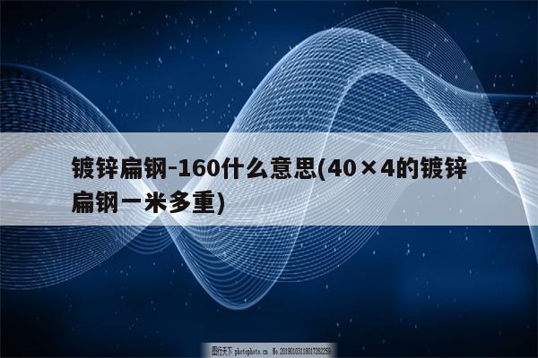 镀锌扁钢-160什么意思(40×4的镀锌扁钢一米多重)