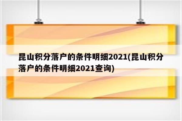 昆山积分落户的条件明细2021(昆山积分落户的条件明细2021查询)