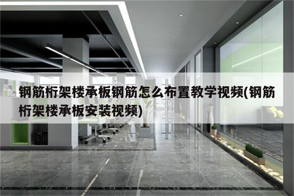 钢筋桁架楼承板钢筋怎么布置教学视频(钢筋桁架楼承板安装视频)