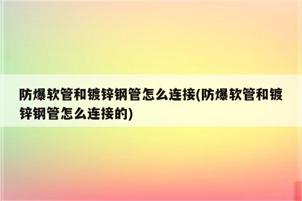 防爆软管和镀锌钢管怎么连接(防爆软管和镀锌钢管怎么连接的)