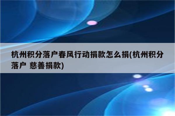 杭州积分落户春风行动捐款怎么捐(杭州积分落户 慈善捐款)