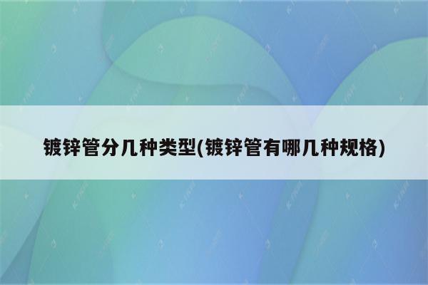 镀锌管分几种类型(镀锌管有哪几种规格)