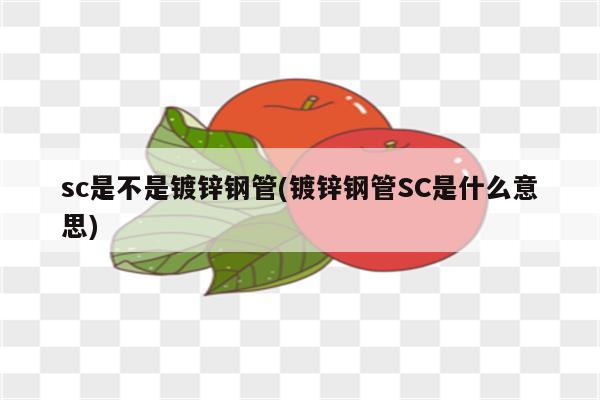 sc是不是镀锌钢管(镀锌钢管SC是什么意思)