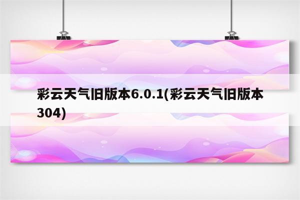 彩云天气旧版本6.0.1(彩云天气旧版本304)