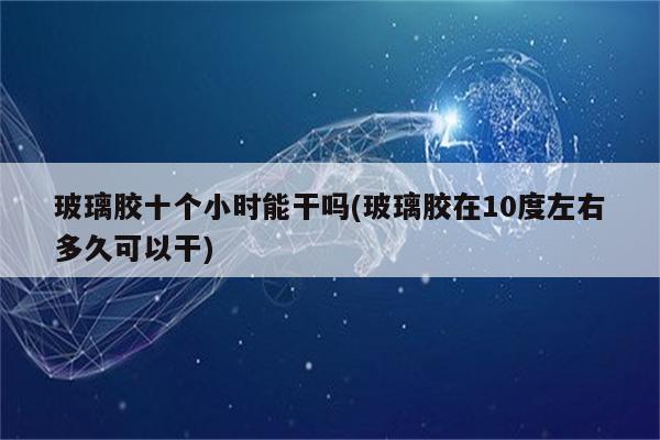 玻璃胶十个小时能干吗(玻璃胶在10度左右多久可以干)