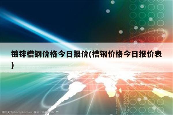 镀锌槽钢价格今日报价(槽钢价格今日报价表)