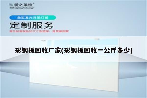 彩钢板回收厂家(彩钢板回收一公斤多少)