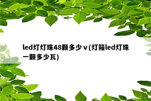 led灯灯珠48颗多少ⅴ(灯箱led灯珠一颗多少瓦)