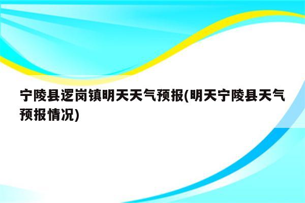 宁陵县逻岗镇明天天气预报(明天宁陵县天气预报情况)