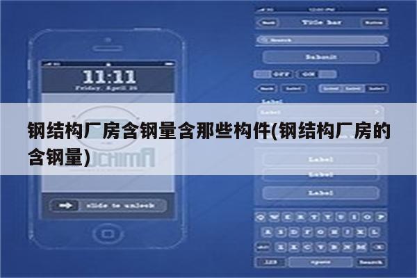 钢结构厂房含钢量含那些构件(钢结构厂房的含钢量)