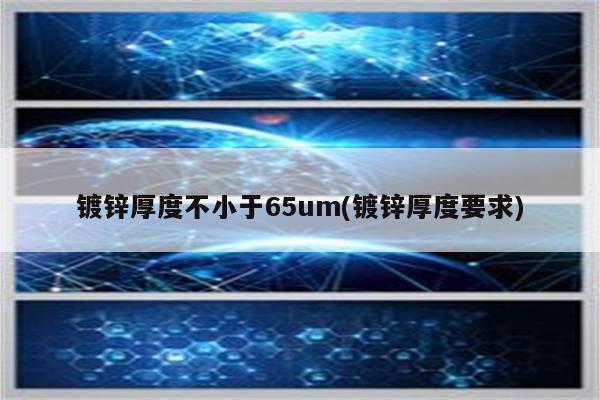 镀锌厚度不小于65um(镀锌厚度要求)