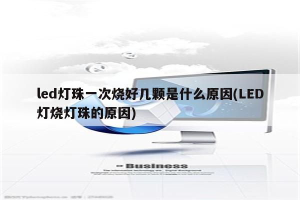 led灯珠一次烧好几颗是什么原因(LED灯烧灯珠的原因)