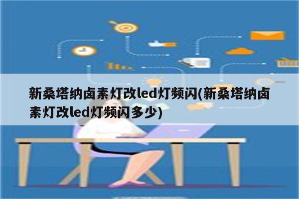 新桑塔纳卤素灯改led灯频闪(新桑塔纳卤素灯改led灯频闪多少)