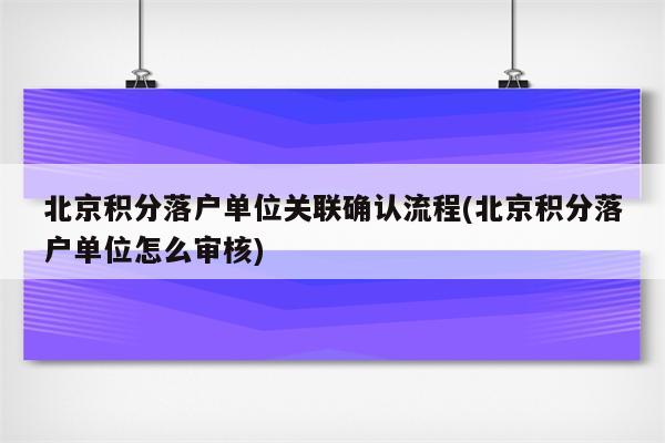 北京积分落户单位关联确认流程(北京积分落户单位怎么审核)