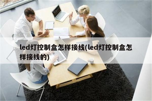 led灯控制盒怎样接线(led灯控制盒怎样接线的)