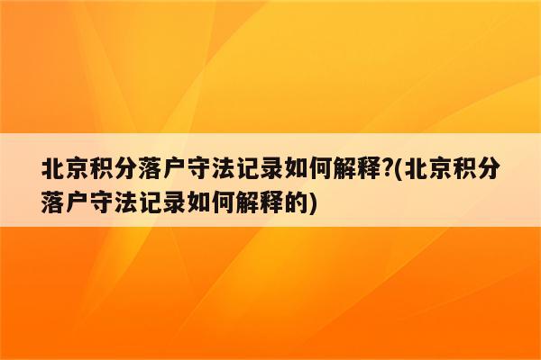 北京积分落户守法记录如何解释?(北京积分落户守法记录如何解释的)