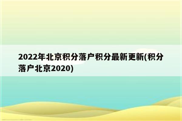 2022年北京积分落户积分最新更新(积分落户北京2020)