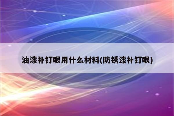 油漆补钉眼用什么材料(防锈漆补钉眼)