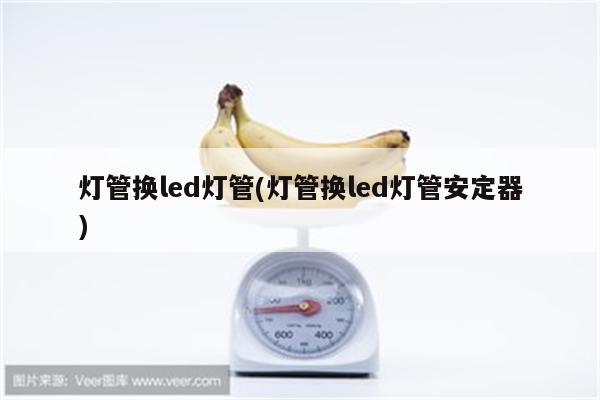 灯管换led灯管(灯管换led灯管安定器)