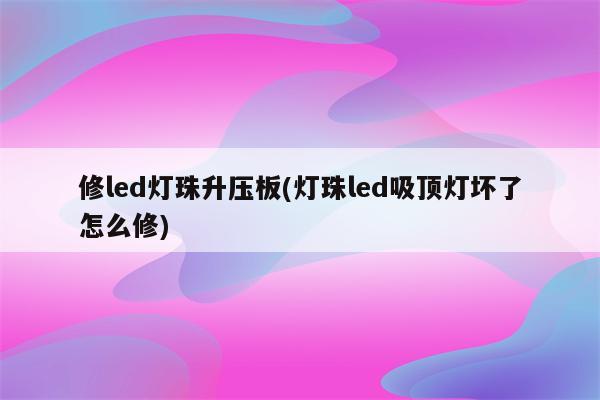 修led灯珠升压板(灯珠led吸顶灯坏了怎么修)