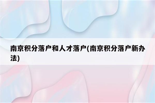 南京积分落户和人才落户(南京积分落户新办法)